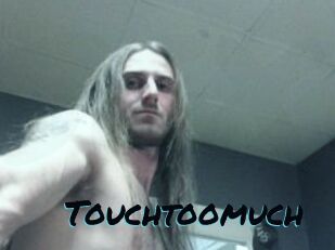 Touchtoomuch